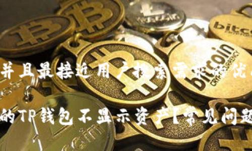 思考一个并且最接近用户搜索需求的优质

为什么我的TP钱包不显示资产？常见问题解决指南
