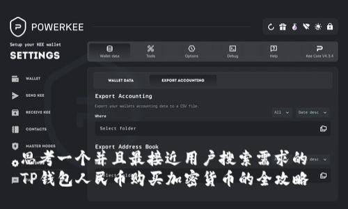 思考一个并且最接近用户搜索需求的  
TP钱包人民币购买加密货币的全攻略