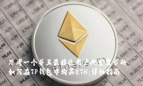 思考一个并且最接近用户搜索需求的  
如何在TP钱包中购买ETH：详细指南