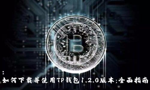 :
如何下载并使用TP钱包1.2.0版本：全面指南