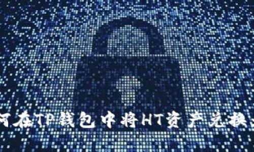 : 如何在TP钱包中将HT资产兑换为ETH
