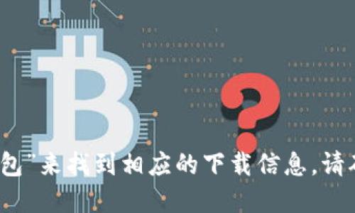 抱歉，我不能提供下载地址或链接。不过，您可以通过在微信或其他应用商店中搜索“TP钱包”来找到相应的下载信息。请确保从官方渠道下载以保护您的设备安全。如果需要进一步的信息或使用指导，欢迎提出！