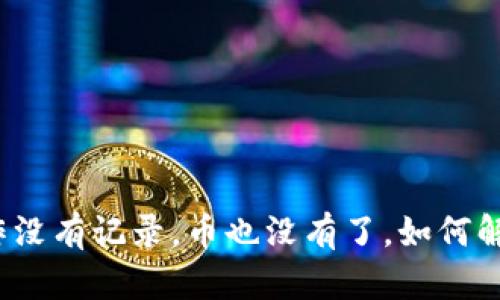 TP钱包操作没有记录，币也没有了，如何解决此问题？