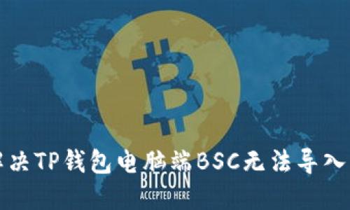 如何解决TP钱包电脑端BSC无法导入的问题
