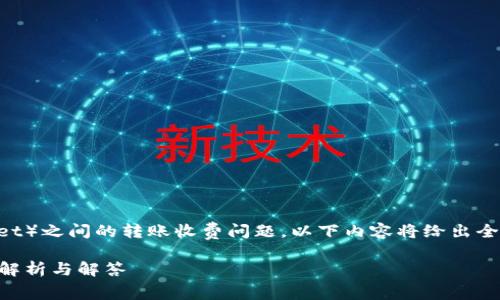 提示：关于TP钱包（TokenPocket）之间的转账收费问题，以下内容将给出全面的介绍，以及回答相关问题。

TP钱包之间转账收费吗？全面解析与解答
