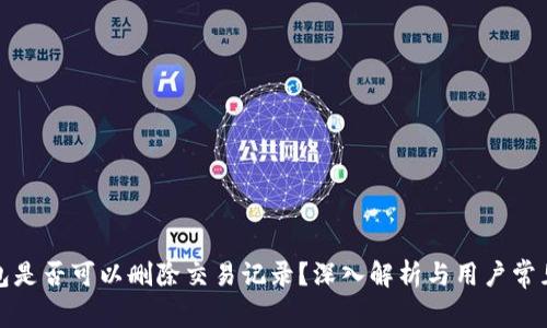TP钱包是否可以删除交易记录？深入解析与用户常见疑问