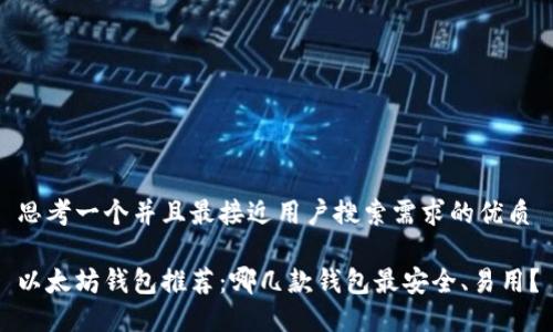 思考一个并且最接近用户搜索需求的优质

以太坊钱包推荐：哪几款钱包最安全、易用？