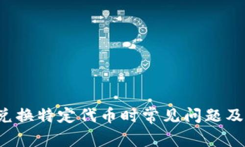  TP钱包兑换特定代币时常见问题及解决方案