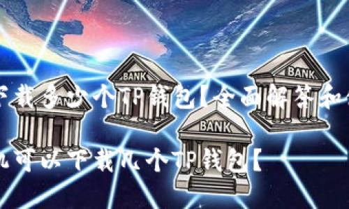 手机能下载多少个TP钱包？全面解答和使用指南

一个手机可以下载几个TP钱包？