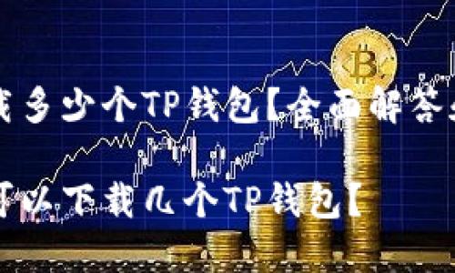 手机能下载多少个TP钱包？全面解答和使用指南

一个手机可以下载几个TP钱包？