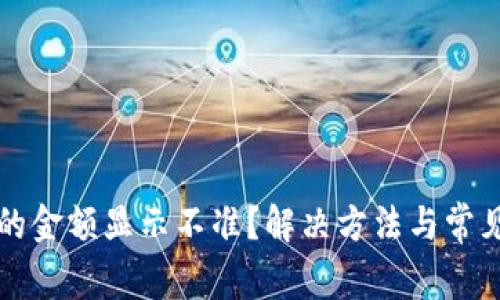 TP钱包币的金额显示不准？解决方法与常见问题解析