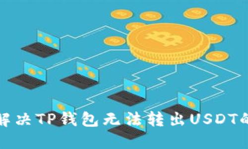 如何解决TP钱包无法转出USDT的问题
