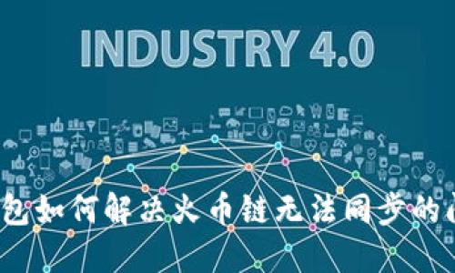 TP钱包如何解决火币链无法同步的问题？