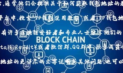 在这里我无法提供视频资源或直接链接，但可以帮助你理解如何找到TP钱包地址的相关信息和资源。你可以通过以下几种方式来看相关视频：

1. **在官网搜索**：你可以访问TP钱包的官方网站，通常他们会提供关于如何获取钱包地址的教程视频。

2. **视频平台搜索**：在YouTube、Bilibili等视频平台中，搜索“TP钱包使用教程”或者“TP钱包地址获取方法”，可以找到许多用户制作的相关教程。

3. **社交媒体平台**：在微博、知乎等社交平台上，有许多区块链爱好者和专业人士分享他们的经验和教程，可以通过搜索关键词找到相关视频。

4. **论坛和社区**：在一些区块链论坛（如Bitcointalk、Reddit）或者微信群、QQ群中，很多成员会分享使用TP钱包的信息和视频。

希望以上建议对你有帮助！如果你需要关于TP钱包地址的更详尽的文字说明或其他问题，也可以告诉我。