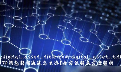 com:digital_asset_title/com:digital_asset_title  
火币TP钱包转错通道怎么办？全方位解决方案解析