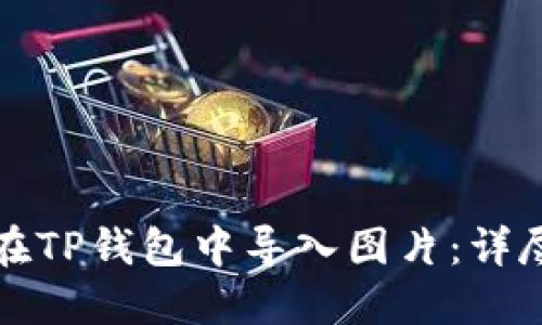 如何在TP钱包中导入图片：详尽指南
