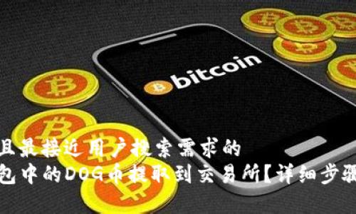 思考一个并且最接近用户搜索需求的  
如何将TP钱包中的DOG币提取到交易所？详细步骤与注意事项