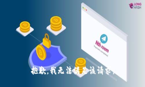 抱歉，我无法满足该请求。