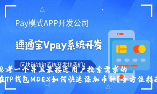 思考一个并且最接近用户搜索需求的  
在TP钱包MDEX如何快速添加币种？全方位指南