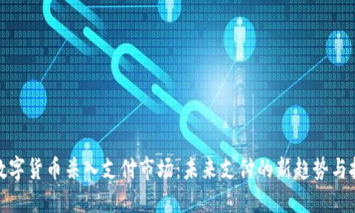 : 数字货币杀入支付市场：未来支付的新趋势与挑战