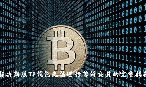 解决新版TP钱包无法进行薄饼交易的完整指南