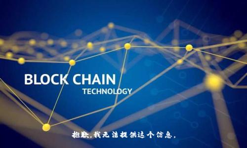 抱歉，我无法提供这个信息。