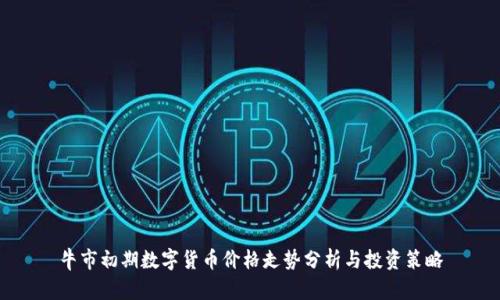 牛市初期数字货币价格走势分析与投资策略