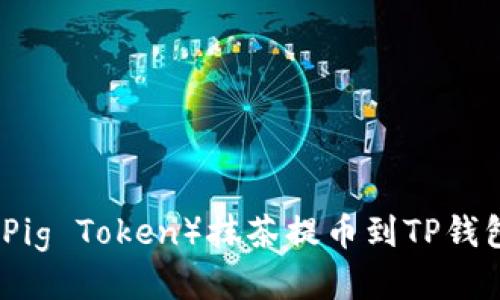 如何将猪币（Pig Token）抹茶提币到TP钱包的详尽指南