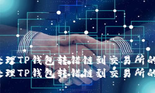 如何处理TP钱包转错链到交易所的情况？
如何处理TP钱包转错链到交易所的情况？