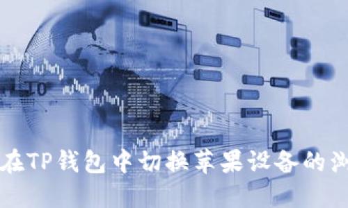 如何在TP钱包中切换苹果设备的浏览器