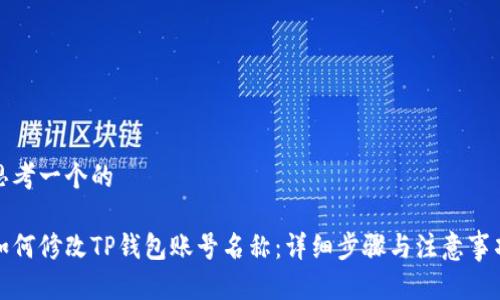 思考一个的

如何修改TP钱包账号名称：详细步骤与注意事项
