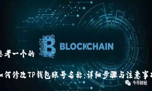 思考一个的

如何修改TP钱包账号名称：详细步骤与注意事项