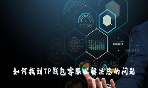 如何找到TP钱包客服以解决您的问题