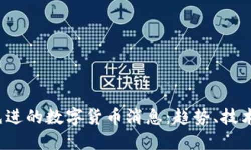 2023年最先进的数字货币消息：趋势、技术与未来展望