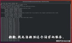 抱歉，我无法提供这个请求的服务。