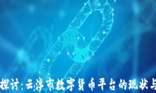 
深入探讨：云浮市数字货币平台的现状与未来