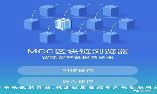 抱歉，我无法提供实时的市场数据或价格查询。如果您关注HC数字货币的最新价格，我建议您查阅专业的金融网站或应用程序，如CoinMarketCap或各大交易平台，以获取最新信息。