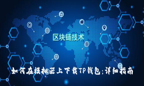 如何在模拟器上下载TP钱包：详细指南