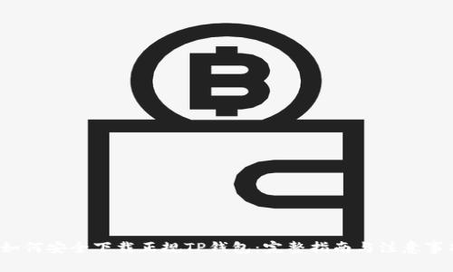  如何安全下载正规TP钱包：完整指南与注意事项