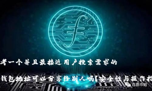 思考一个并且最接近用户搜索需求的

TP钱包地址可以分享给别人吗？安全性与操作指南