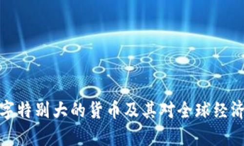 浅析数字特别大的货币及其对全球经济的影响