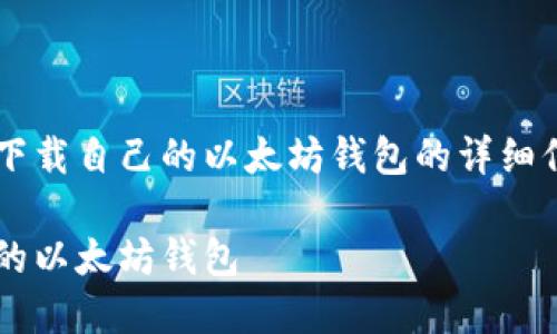 很高兴为您提供关于如何下载自己的以太坊钱包的详细信息。以下是您请求的内容：

如何安全地下载和设置您的以太坊钱包
