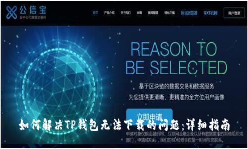 如何解决TP钱包无法下载的问题：详细指南