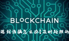 য়tp钱包遇到诈骗怎么办？及时处理的方法与建