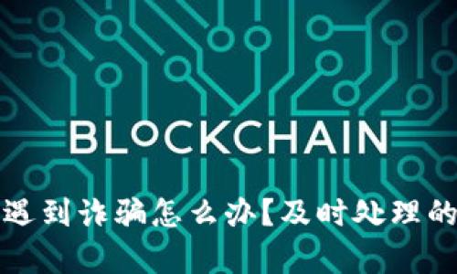 য়tp钱包遇到诈骗怎么办？及时处理的方法与建议