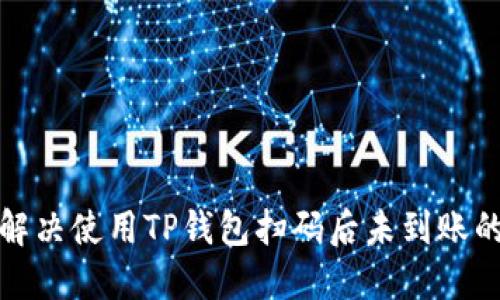 如何解决使用TP钱包扫码后未到账的问题