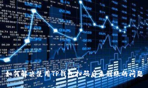 如何解决使用TP钱包扫码后未到账的问题