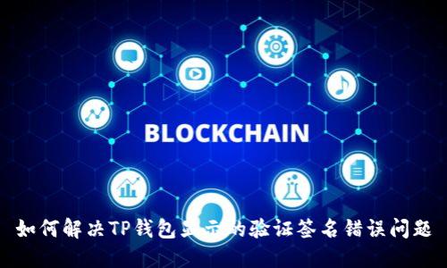 如何解决TP钱包显示的验证签名错误问题