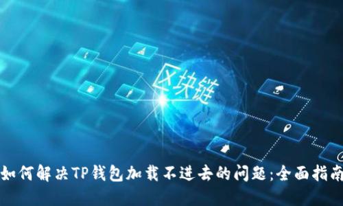 如何解决TP钱包加载不进去的问题：全面指南