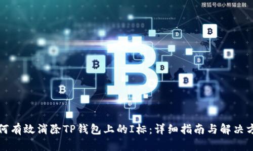 如何有效消除TP钱包上的I标：详细指南与解决方案